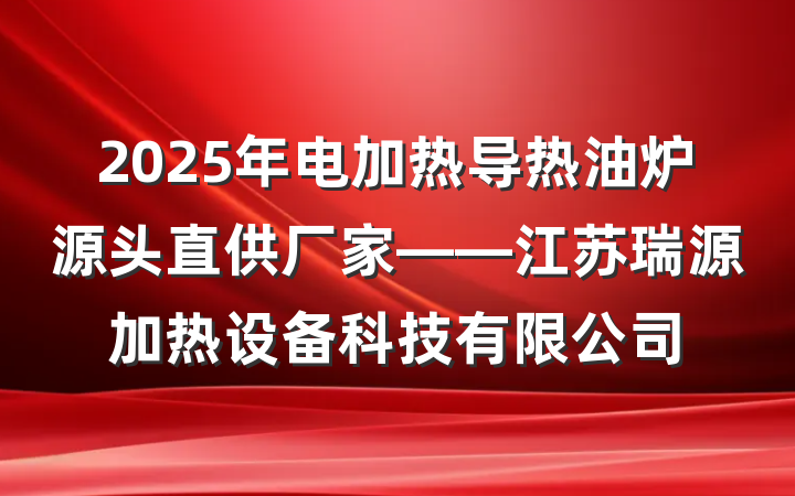 2025年电加热导热油炉源头直供厂家——江苏瑞源加热设备科技有限公司