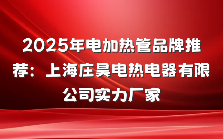 2025年电加热管品牌推荐:上海庄昊电热电器有限公司实力厂家