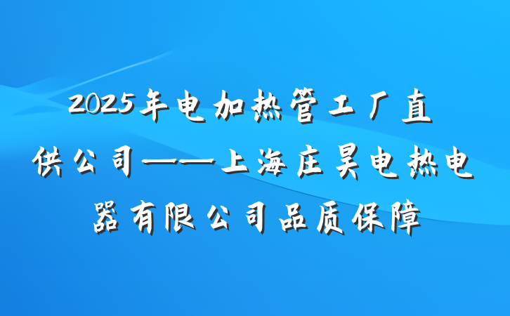 2025年电加热管工厂直供公司——上海庄昊电热电器有限公司品质保障