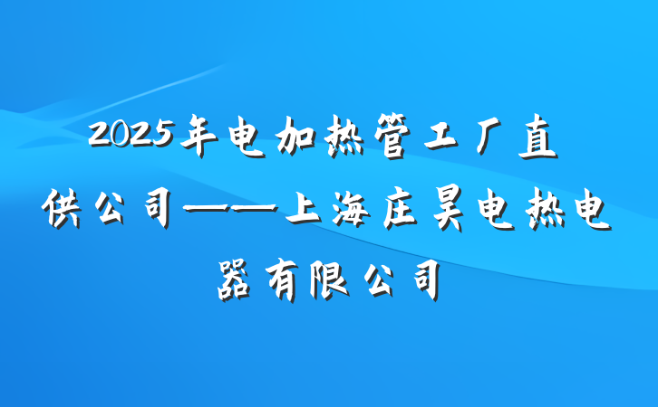2025年电加热管工厂直供公司——上海庄昊电热电器有限公司