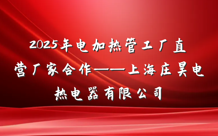 2025年电加热管工厂直营厂家合作——上海庄昊电热电器有限公司