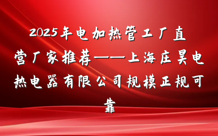 2025年电加热管工厂直营厂家推荐——上海庄昊电热电器有限公司规模正规可靠