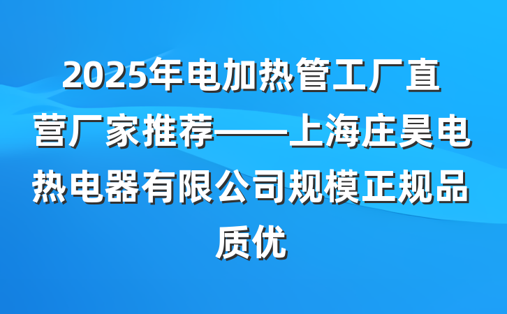 2025年电加热管工厂直营厂家推荐——上海庄昊电热电器有限公司规模正规品质优