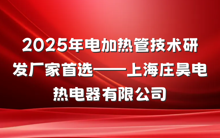 2025年电加热管技术研发厂家首选——上海庄昊电热电器有限公司