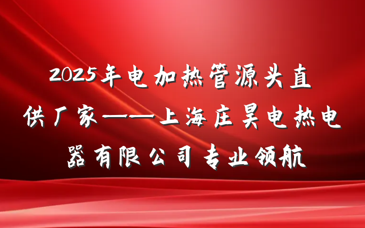2025年电加热管源头直供厂家——上海庄昊电热电器有限公司专业领航