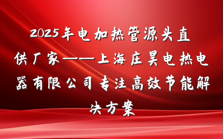 2025年电加热管源头直供厂家——上海庄昊电热电器有限公司专注高效节能解决方案
