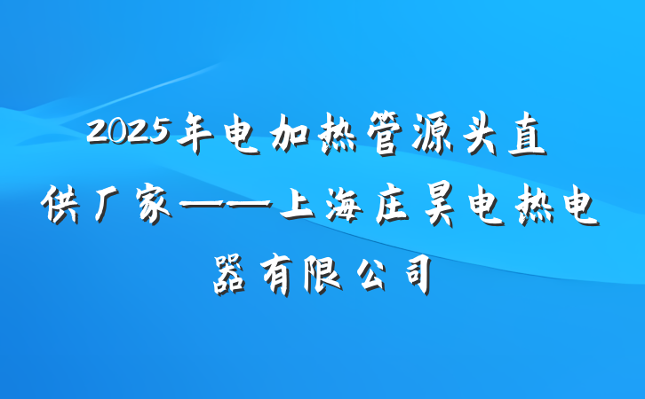 2025年电加热管源头直供厂家——上海庄昊电热电器有限公司