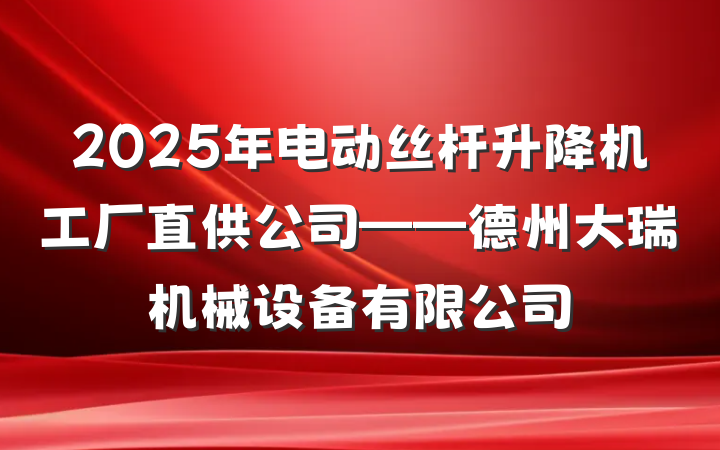 2025年电动丝杆升降机工厂直供公司——德州大瑞机械设备有限公司