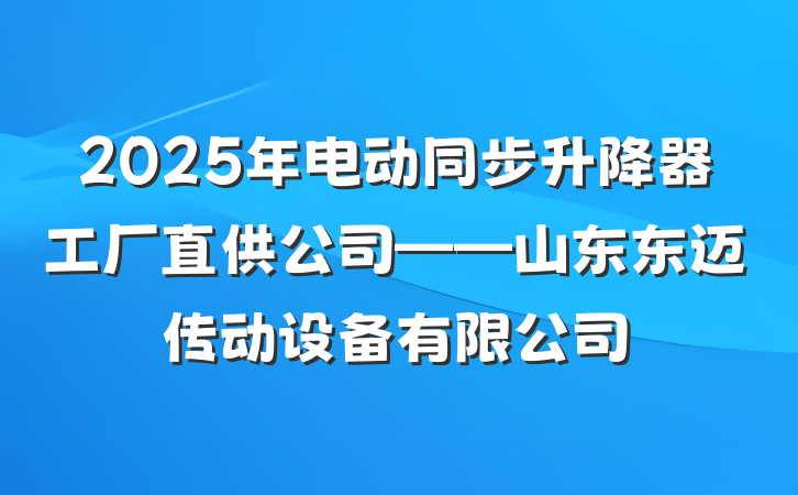 2025年电动同步升降器工厂直供公司——山东东迈传动设备有限公司