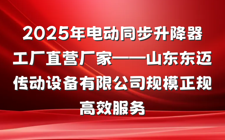 2025年电动同步升降器工厂直营厂家——山东东迈传动设备有限公司规模正规高效服务