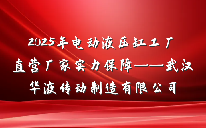 2025年电动液压缸工厂直营厂家实力保障——武汉华液传动制造有限公司