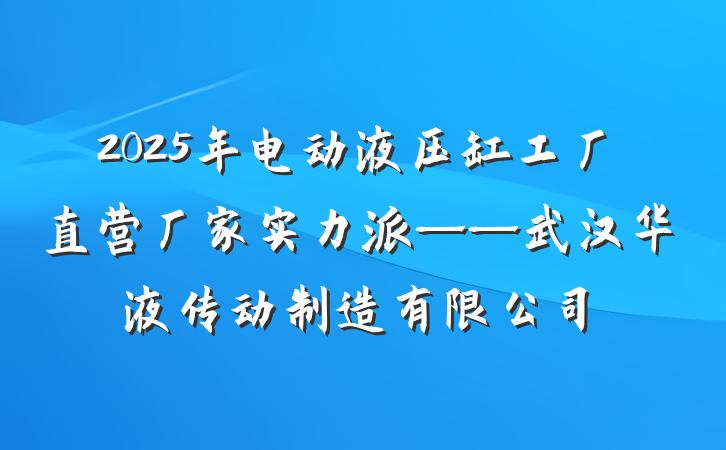 2025年电动液压缸工厂直营厂家实力派——武汉华液传动制造有限公司