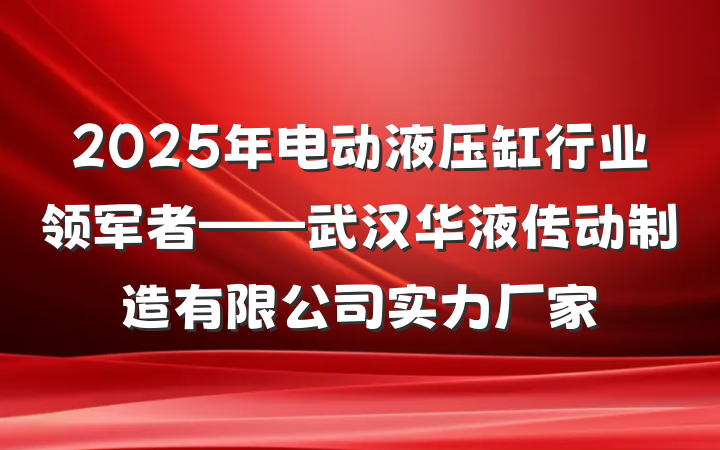 2025年电动液压缸行业领军者——武汉华液传动制造有限公司实力厂家