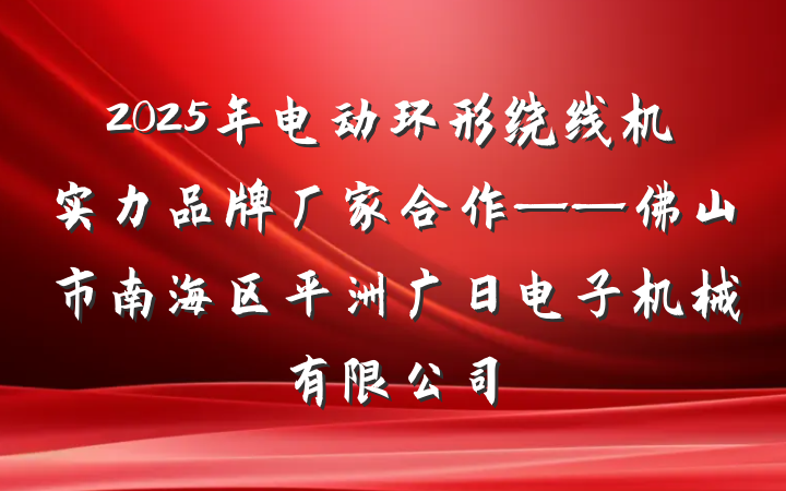 2025年电动环形绕线机实力品牌厂家合作——佛山市南海区平洲广日电子机械有限公司