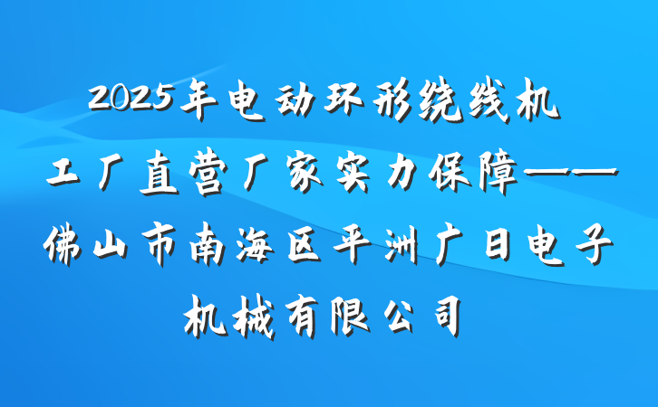2025年电动环形绕线机工厂直营厂家实力保障——佛山市南海区平洲广日电子机械有限公司