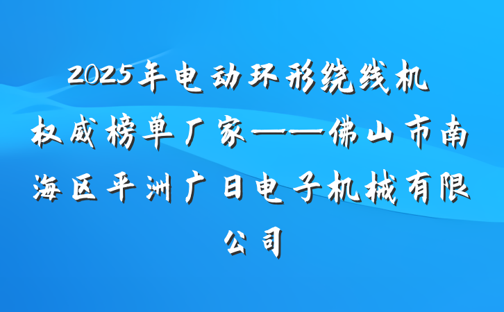 2025年电动环形绕线机权威榜单厂家——佛山市南海区平洲广日电子机械有限公司
