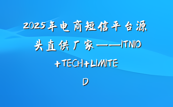 2025年电商短信平台源头直供厂家——ITNIO TECH LIMITED