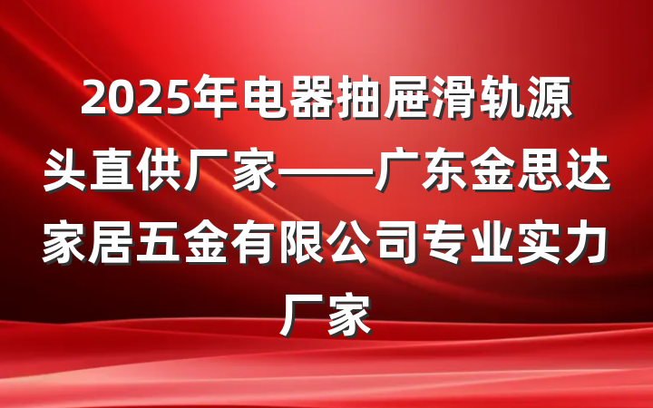 2025年电器抽屉滑轨源头直供厂家——广东金思达家居五金有限公司专业实力厂家