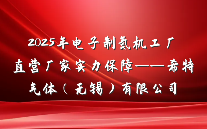 2025年电子制氮机工厂直营厂家实力保障——希特气体（无锡）有限公司