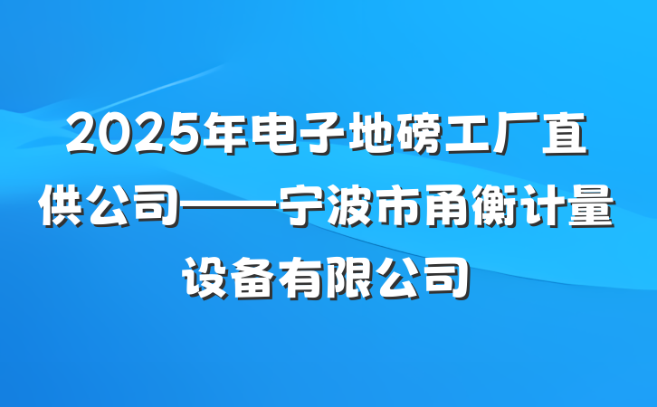 2025年电子地磅工厂直供公司——宁波市甬衡计量设备有限公司