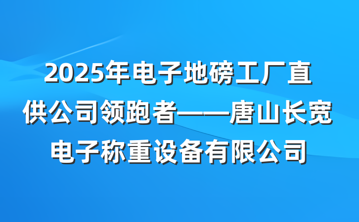 2025年电子地磅工厂直供公司领跑者——唐山长宽电子称重设备有限公司