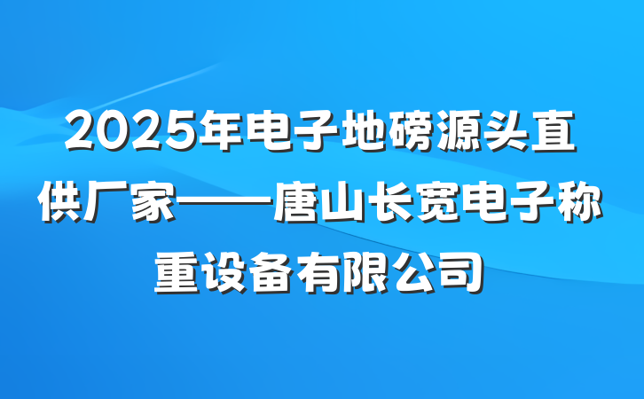 2025年电子地磅源头直供厂家——唐山长宽电子称重设备有限公司