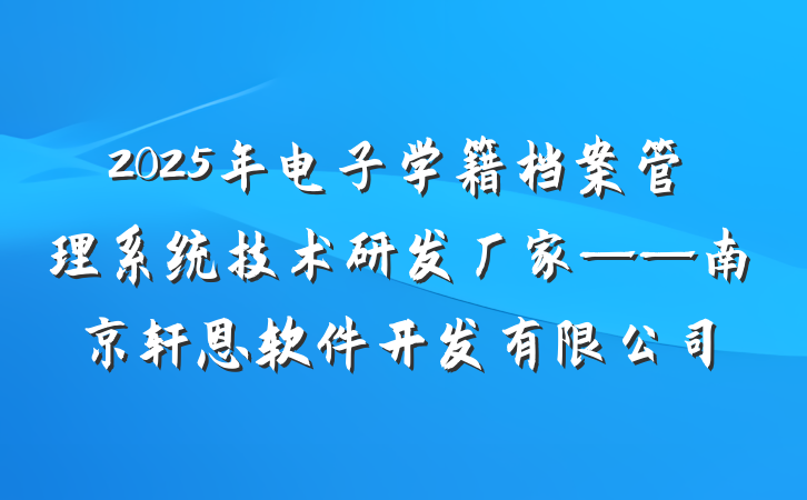 2025年电子学籍档案管理系统技术研发厂家——南京轩恩软件开发有限公司