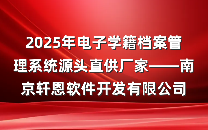 2025年电子学籍档案管理系统源头直供厂家——南京轩恩软件开发有限公司