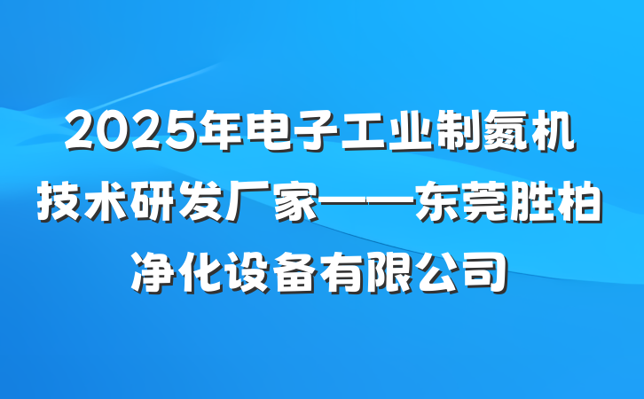 2025年电子工业制氮机技术研发厂家——东莞胜柏净化设备有限公司