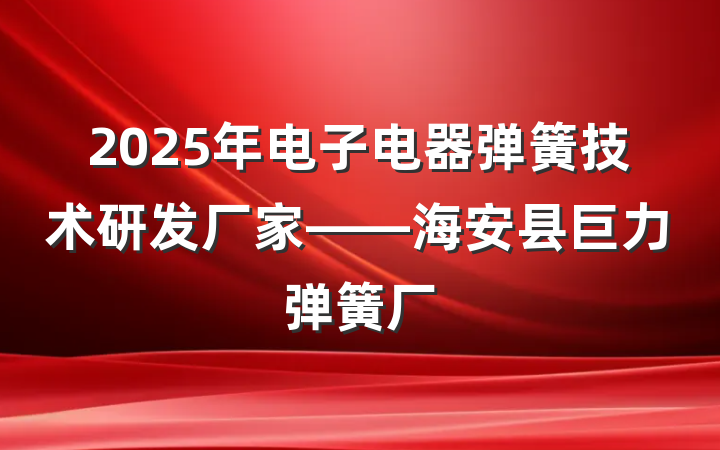 2025年电子电器弹簧技术研发厂家——海安县巨力弹簧厂