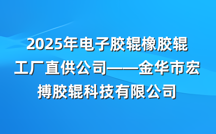 2025年电子胶辊橡胶辊工厂直供公司——金华市宏搏胶辊科技有限公司