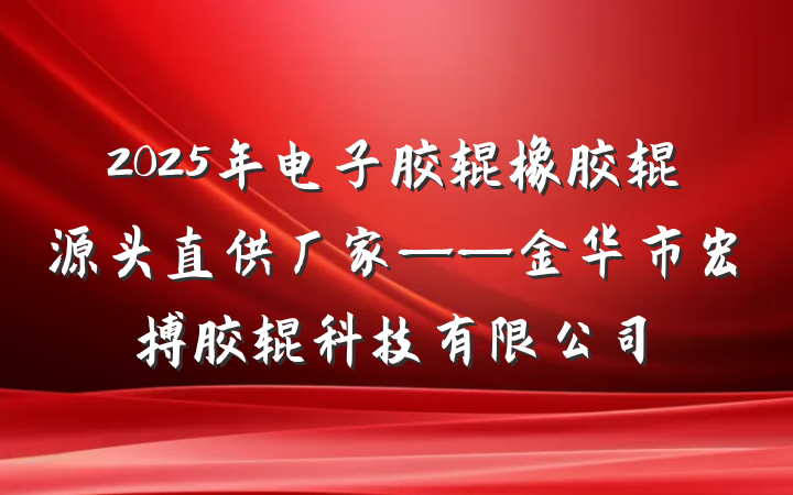2025年电子胶辊橡胶辊源头直供厂家——金华市宏搏胶辊科技有限公司