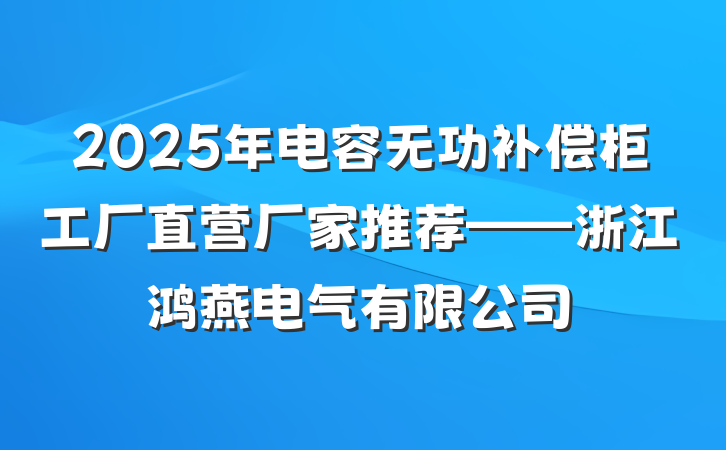 2025年电容无功补偿柜工厂直营厂家推荐——浙江鸿燕电气有限公司