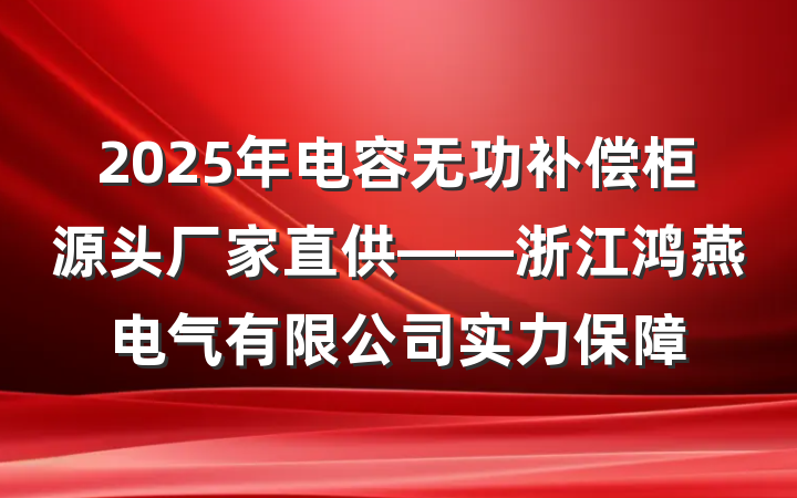 2025年电容无功补偿柜源头厂家直供——浙江鸿燕电气有限公司实力保障