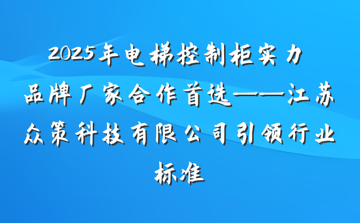 2025年电梯控制柜实力品牌厂家合作首选——江苏众策科技有限公司引领行业标准