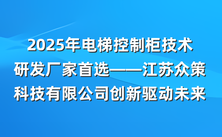 2025年电梯控制柜技术研发厂家首选——江苏众策科技有限公司创新驱动未来