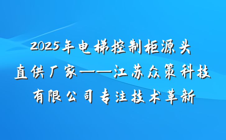 2025年电梯控制柜源头直供厂家——江苏众策科技有限公司专注技术革新