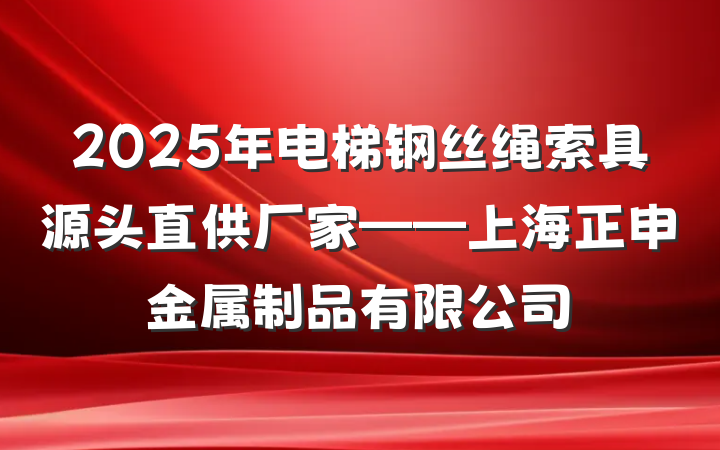 2025年电梯钢丝绳索具源头直供厂家——上海正申金属制品有限公司