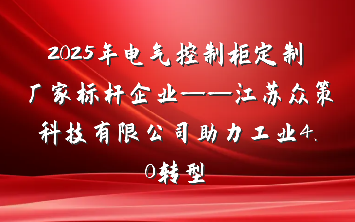 2025年电气控制柜定制厂家标杆企业——江苏众策科技有限公司助力工业4.0转型