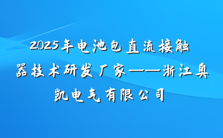 2025年电池包直流接触器技术研发厂家——浙江奥凯电气有限公司