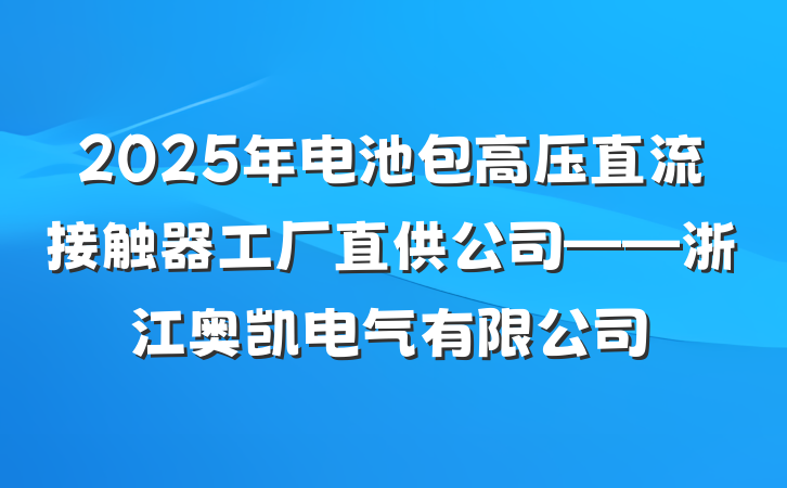 2025年电池包高压直流接触器工厂直供公司——浙江奥凯电气有限公司