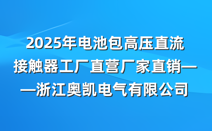 2025年电池包高压直流接触器工厂直营厂家直销——浙江奥凯电气有限公司