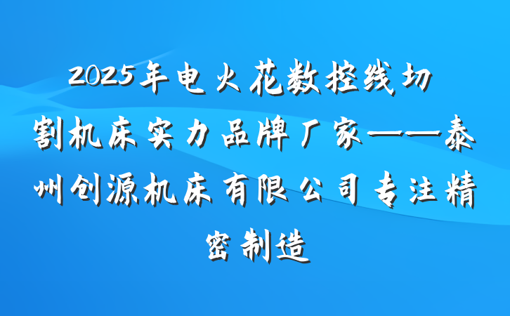2025年电火花数控线切割机床实力品牌厂家——泰州创源机床有限公司专注精密制造