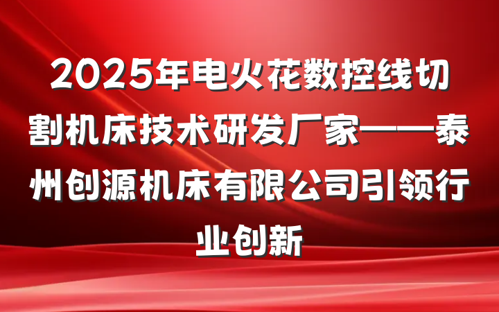 2025年电火花数控线切割机床技术研发厂家——泰州创源机床有限公司引领行业创新