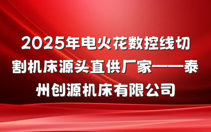 2025年电火花数控线切割机床源头直供厂家——泰州创源机床有限公司