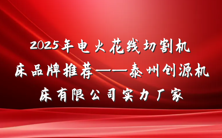 2025年电火花线切割机床品牌推荐——泰州创源机床有限公司实力厂家