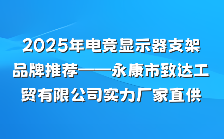 2025年电竞显示器支架品牌推荐——永康市致达工贸有限公司实力厂家直供
