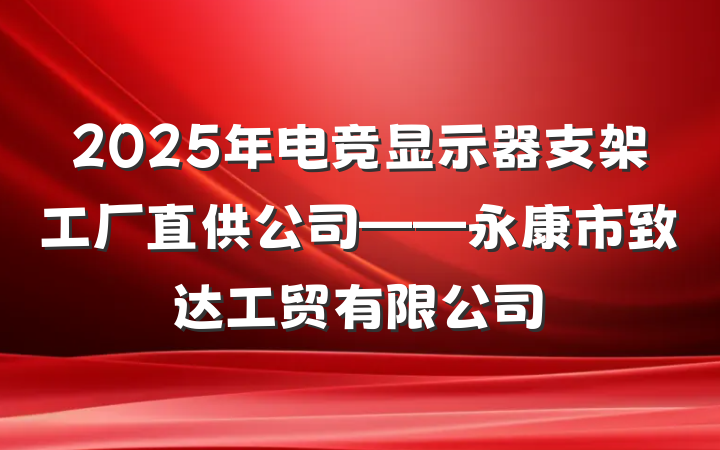 2025年电竞显示器支架工厂直供公司——永康市致达工贸有限公司