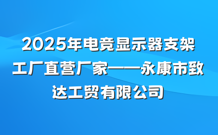 2025年电竞显示器支架工厂直营厂家——永康市致达工贸有限公司