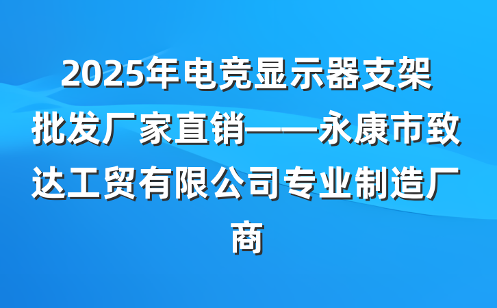 2025年电竞显示器支架批发厂家直销——永康市致达工贸有限公司专业制造厂商